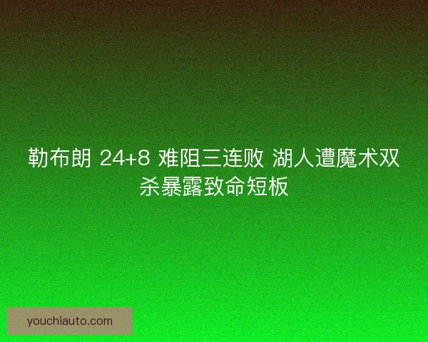 勒布朗 24+8 难阻三连败 湖人遭魔术双杀暴露致命短板