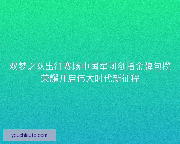 双梦之队出征赛场中国军团剑指金牌包揽荣耀开启伟大时代新征程