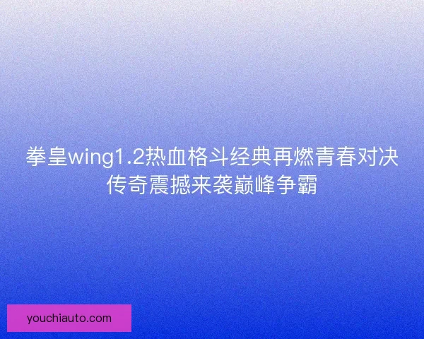 拳皇wing1.2热血格斗经典再燃青春对决传奇震撼来袭巅峰争霸