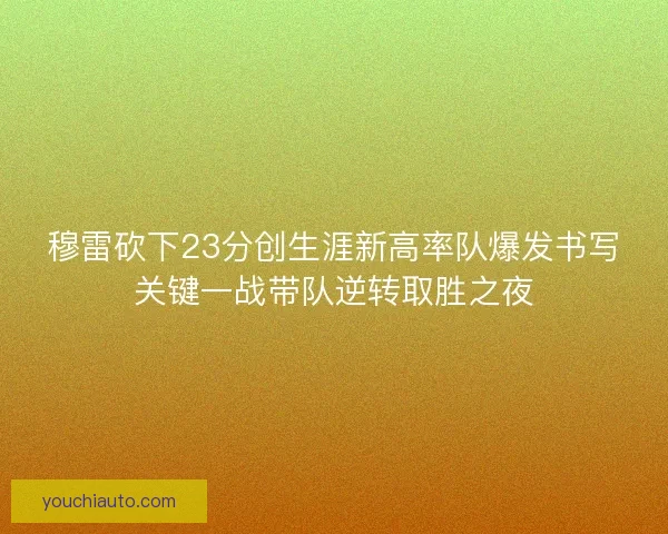 穆雷砍下23分创生涯新高率队爆发书写关键一战带队逆转取胜之夜