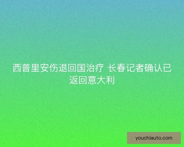 西普里安伤退回国治疗 长春记者确认已返回意大利