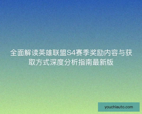 全面解读英雄联盟S4赛季奖励内容与获取方式深度分析指南最新版